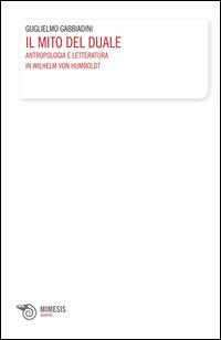 Il mito del duale. Antropologia e letteratura in Wilhelm von Humboldt - Guglielmo Gabbiadini - Libro Mimesis 2014, Morphé | Libraccio.it
