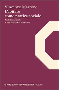 L' abitare come pratica sociale. Analisi relazionale di una coperativa di abitanti - Vincenzo Marrone - Libro Mimesis 2014, Coincidentia oppositorum. Singularia | Libraccio.it