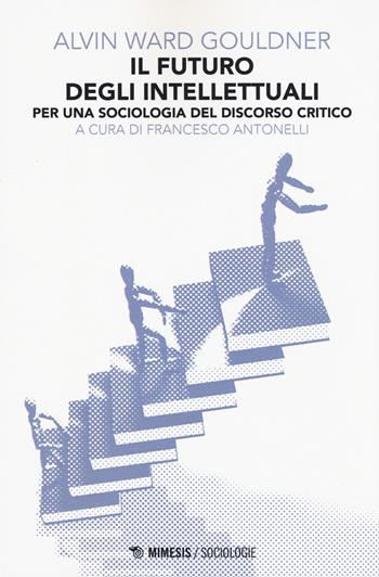 Il futuro degli intellettuali. Per una sociologia del discorso critico - Alvin W. Gouldner - Libro Mimesis 2015, Sociologie | Libraccio.it
