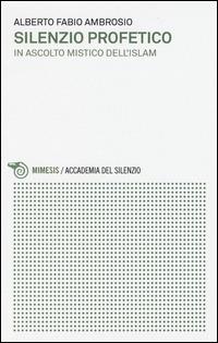 Silenzio profetico. In ascolto mistico dell'Islam - Alberto Fabio Ambrosio - Libro Mimesis 2015, Accademia del silenzio | Libraccio.it