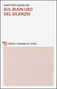 Sul buon uso del silenzio - Gian Piero Quaglino - Libro Mimesis 2015, Accademia del silenzio | Libraccio.it