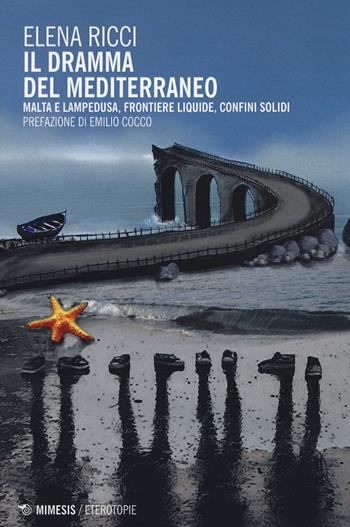 Il dramma del Mediterraneo. Malta e Lampedusa, frontiere liquide, confini solidi - Elena Ricci - Libro Mimesis 2015, Eterotopie | Libraccio.it