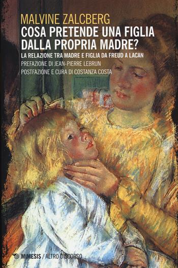 Cosa pretende una figlia dalla propria madre? La relazione tra madre e figlia da Freud a Lacan - Malvine Zalcberg - Libro Mimesis 2015, Altro discorso | Libraccio.it