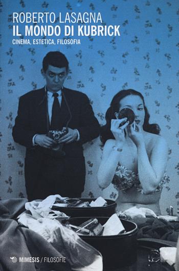 Il mondo di Kubrick. Cinema, estetica, filosofia - Roberto Lasagna - Libro Mimesis 2015, Filosofie | Libraccio.it