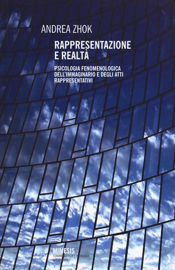 Rappresentazione e realtà. Psicologia fenomenologica dell'immaginario e degli atti rappresentativi - Andrea Zhok - Libro Mimesis 2015, Fenomenologia e ontologia sperimentali | Libraccio.it