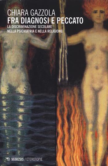 Fra diagnosi e peccato. La discriminazione secolare nella psichiatria e nella religione - Chiara Gazzola - Libro Mimesis 2015, Eterotopie | Libraccio.it
