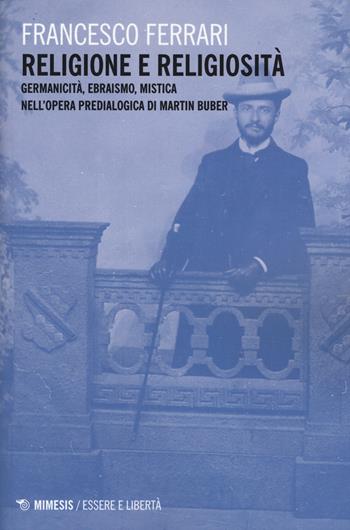 Religione e religiosità. Germanicità, ebraismo, mistica nell'opera predialogica di Martin Buber - Francesco Ferrari - Libro Mimesis 2015, Essere e libertà | Libraccio.it