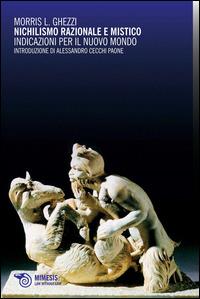 Nichilismo razionale e mistico. Indicazioni per il nuovo mondo - Morris L. Ghezzi - Libro Mimesis 2014 | Libraccio.it