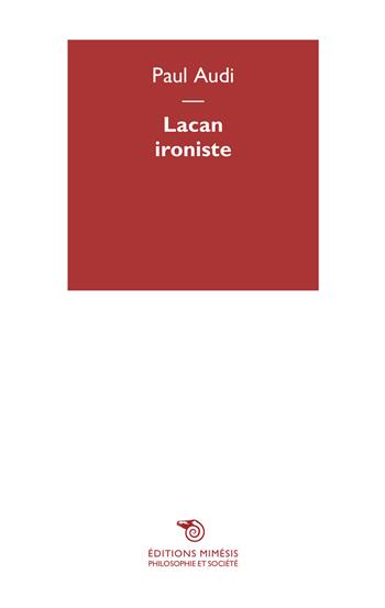 Lacan ironiste - Paul Audi - Libro Mimesis 2015, Philosophie et société | Libraccio.it