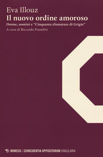 Il nuovo ordine amoroso. Donne, uomini e «Cinquanta sfumature di grigio» - Eva Illouz - Libro Mimesis 2015, Coincidentia oppositorum. Singularia | Libraccio.it