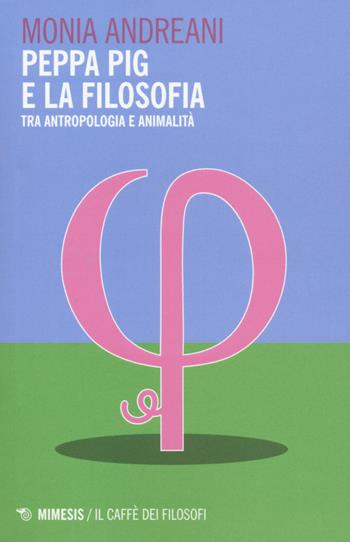 Peppa Pig e la filosofia. Tra antropologia e animalità - Monia Andreani - Libro Mimesis 2015, Il caffè dei filosofi | Libraccio.it