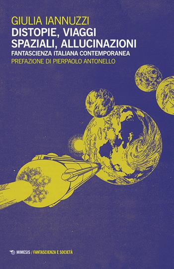 Distopie, viaggi spaziali, allucinazioni. Fantascienza italiana contemporanea - Giulia Iannuzzi - Libro Mimesis 2015, Fantascienza e società | Libraccio.it