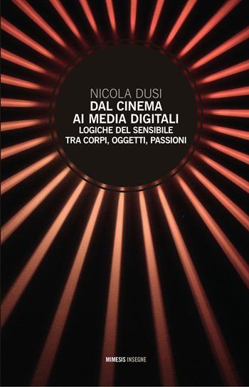 Dal cinema ai media digitali. Logiche del sensibile tra corpi, oggetti, passioni - Nicola Dusi - Libro Mimesis 2015, Insegne | Libraccio.it