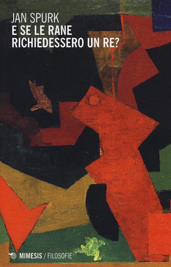 E se le rane richiedessero un re? - Jan Spurk - Libro Mimesis 2015, Filosofie | Libraccio.it