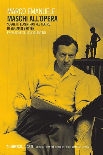Maschi all'opera. Soggetti eccentrici nel teatro di Benjamin Britten - Marco Emanuele - Libro Mimesis 2016, LGBT. Studi sull'identità di genere e l'orientamento sessuale | Libraccio.it