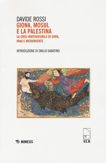 Giona, Mosul e la Palestina. La crisi irreversibile di Siria, Iraq e Medioriente - Davide Rossi - Libro Mimesis 2015, Mimesis | Libraccio.it