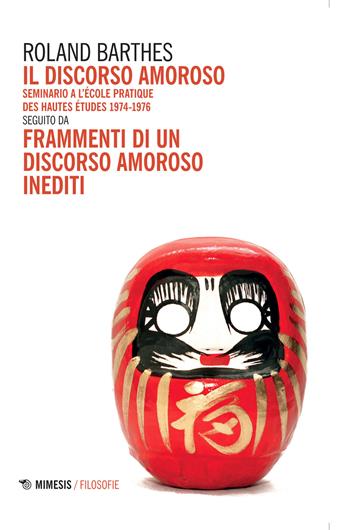 Il discorso amoroso. Seminario a l'École Pratique des Hautes Études 1974-1976. Seguito da «Frammenti di un discorso amoroso» inediti - Roland Barthes - Libro Mimesis 2015, Filosofie | Libraccio.it