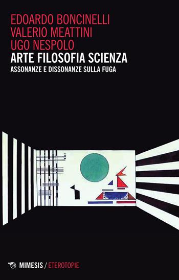 Arte filosofia scienza. Assonanze e dissonanza sulla fuga - Edoardo Boncinelli, Valerio Meattini, Ugo Nespolo - Libro Mimesis 2015, Eterotopie | Libraccio.it