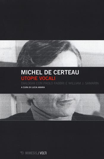 Utopie vocali. Dialoghi con Paolo Fabbri e William J. Samarin - Michel De Certau - Libro Mimesis 2015, Volti | Libraccio.it
