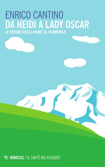 Da Heidi a Lady Oscar. Le eroine degli anime al femminile - Enrico Cantino - Libro Mimesis 2015, Il caffè dei filosofi | Libraccio.it