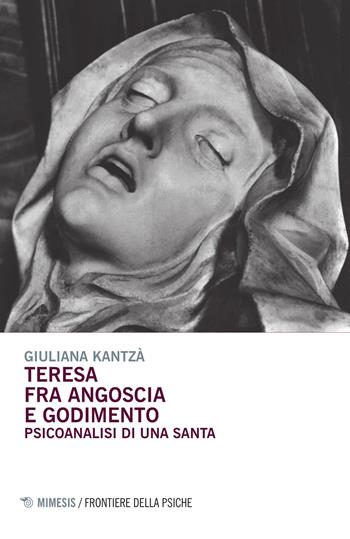 Teresa fra angoscia e godimento. Psicoanalisi di una santa - Giuliana Kantzá - Libro Mimesis 2015, Frontiere della psiche | Libraccio.it