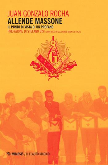 Allende massone. Il punto di vista di un profano - J. Gonzalo Rocha - Libro Mimesis 2015, Il flauto magico | Libraccio.it