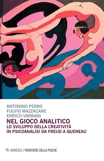 Nel gioco analitico. Lo sviluppo della creatività in psiconalisi da Freud a Queneau - Antonino Ferro, Fulvio Mazzacane, Enrico Varrani - Libro Mimesis 2015, Frontiere della psiche | Libraccio.it