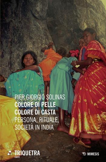 Colore di pelle colore di casta. Persona, rituale, società in India - Pier Giorgio Solinas - Libro Mimesis 2015, Triquetra Cirpit | Libraccio.it
