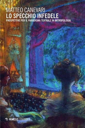 Lo specchio infedele. Prospettive per il paradigma teatrale in antropologia - Matteo Canevari - Libro Mimesis 2015, Filosofie | Libraccio.it