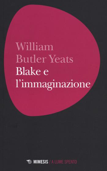 Blake e l'immaginazione - William Butler Yeats - Libro Mimesis 2015, A lume spento | Libraccio.it