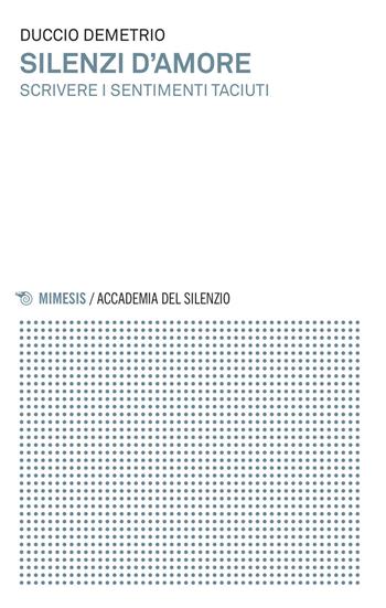Silenzi d'amore. Scrivere i sentimenti taciuti - Duccio Demetrio - Libro Mimesis 2015, Accademia del silenzio | Libraccio.it