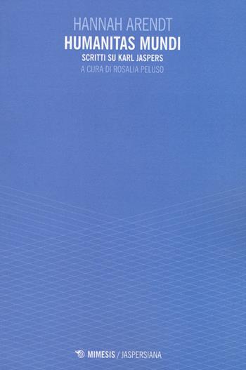 Humanitas mundi. Scritti su Karl Jaspers - Hannah Arendt - Libro Mimesis 2015, Jaspersiana | Libraccio.it