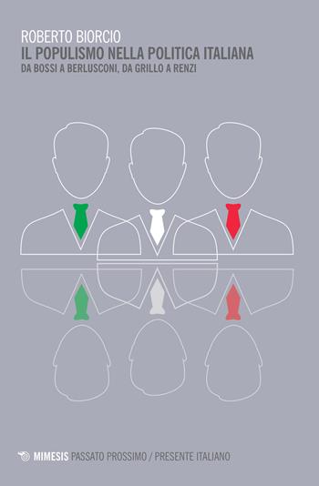 Il populismo nella politica italiana. Da Bossi a Berlusconi, da Grillo a Renzi - Roberto Biorcio - Libro Mimesis 2015, Passato prossimo/Presente italiano | Libraccio.it