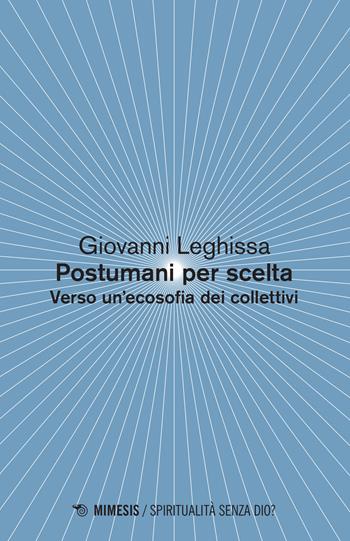 Postumani per scelta. Verso un'ecosofia dei collettivi - Giovanni Leghissa - Libro Mimesis 2015, Spiritualità senza Dio? | Libraccio.it
