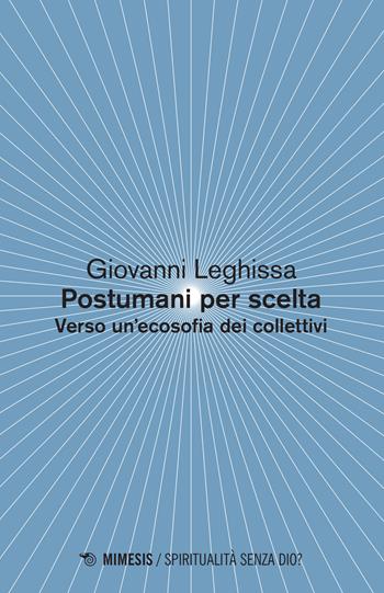 Postumani per scelta. Verso un'ecosofia dei collettivi - Giovanni Leghissa - Libro Mimesis 2015, Spiritualità senza Dio? | Libraccio.it