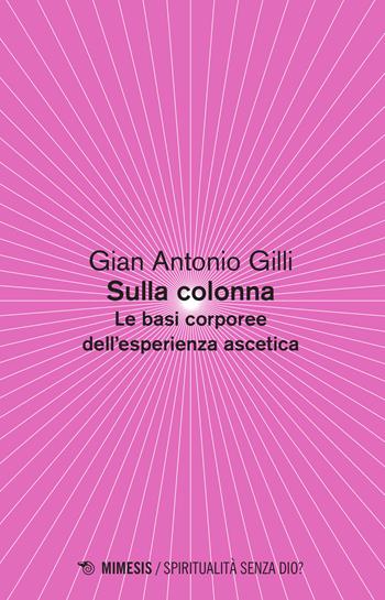 Sulla colonna. Le basi corporee dell'esperienza ascetica - Gian Antonio Gilli - Libro Mimesis 2015, Spiritualità senza Dio? | Libraccio.it