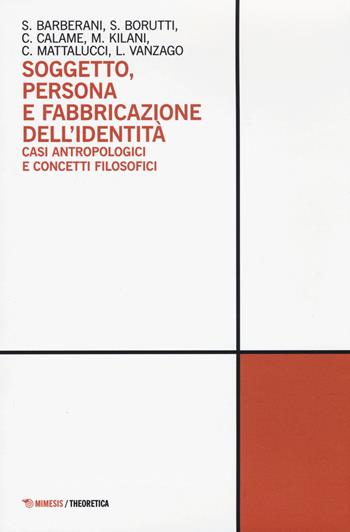 Soggetto, persona e fabbricazione dell'identità. Casi antropologici e concetti filosofici  - Libro Mimesis 2015, Theoretica | Libraccio.it