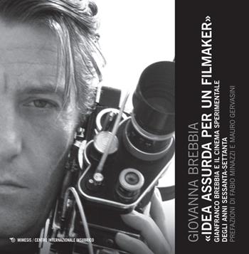 Idea assurda per un filmaker. Gianfranco Brebbia e il cinema sperimentale degli anni sessanta-settanta - Giovanna Brebbia - Libro Mimesis 2015, Centro internazionale insubrico. Studi | Libraccio.it