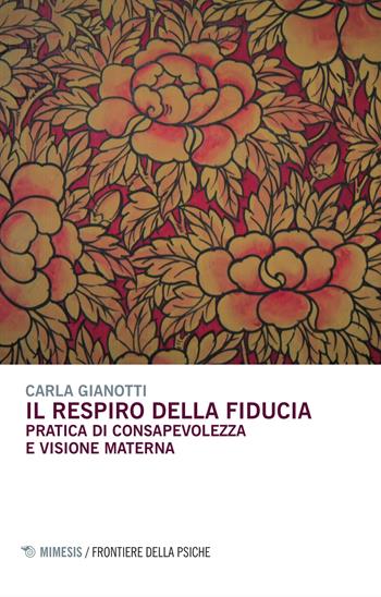 Il respiro della fiducia. Pratica di consapevolezza e visione materna - Carla Gianotti - Libro Mimesis 2015, Frontiere della psiche | Libraccio.it