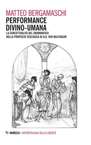 Performance divino-umana. La concettualità del drammatico nella proposta teologica di H. U. Von Balthasar - Matteo Bergamaschi - Libro Mimesis 2015, Antropologia della libertà | Libraccio.it