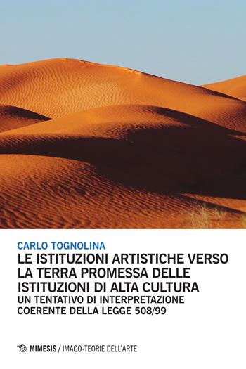 Le istituzioni artistiche verso la terra promessa delle istituzioni di alta cultura. Un tentativo di interpretazione coerente della legge 508/99 - Carlo Tognolina - Libro Mimesis 2015, Imago | Libraccio.it