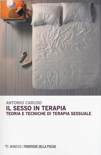 Il sesso in terapia. Teoria e tecniche di terapia sessuale - Antonio Caruso - Libro Mimesis 2015, Frontiere della psiche | Libraccio.it