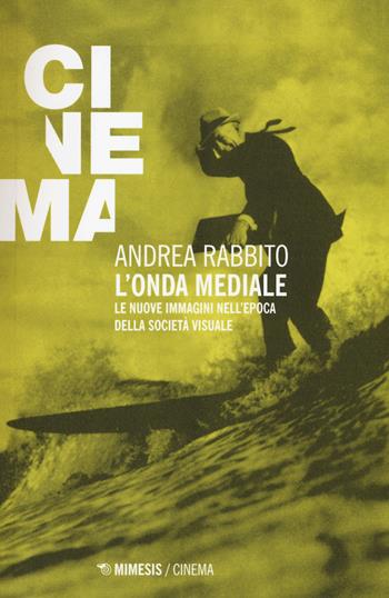 L'onda mediale. Le nuove immagini nell'epoca della società visuale - Andrea Rabbito - Libro Mimesis 2015, Mimesis-Cinema | Libraccio.it