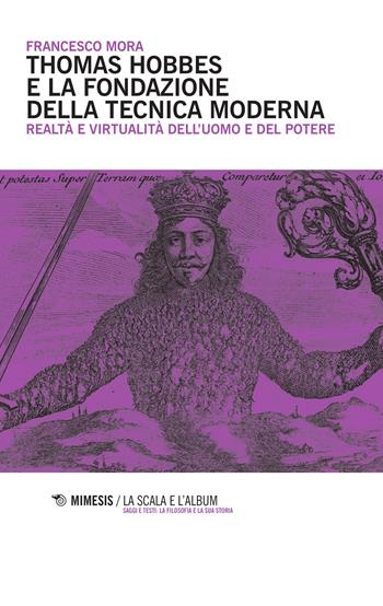 Thomas Hobbes e la fondazione della tecnica moderna. Realtà e virtualità dell'uomo e del potere - Francesco Mora - Libro Mimesis 2015 | Libraccio.it