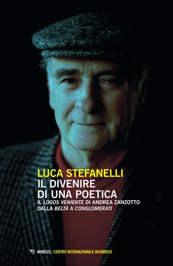 Il divenire di una poetica. Il «logos veniente» di Andrea Zanzotto dalla «Beltà» a «Conglomerati» - Luca Stefanelli - Libro Mimesis 2015, Centro internazionale insubrico. Studi | Libraccio.it