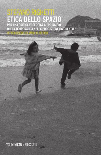 Etica dello spazio. Per una critica ecologica al principio della temporalità nella produzione occidentale - Stefano Righetti - Libro Mimesis 2015, Filosofie | Libraccio.it