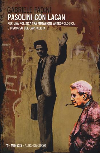 Pasolini con Lacan. Per una politica tra mutazione antropologica e discorso del capitalista - Gabriele Fadini - Libro Mimesis 2015, Altro discorso | Libraccio.it