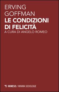 Le condizioni di felicità - Erving Goffman - Libro Mimesis 2015, Minima / Sociologie | Libraccio.it