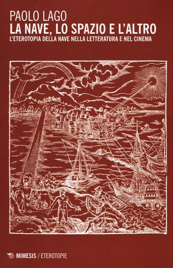 La nave, lo spazio e l'altro. L'eterotopia della nave nella letteratura e nel cinema - Paolo Lago - Libro Mimesis 2016, Eterotopie | Libraccio.it