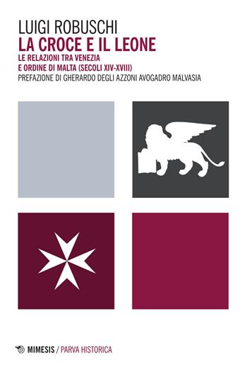 La croce e il leone. Le relazioni tra Venezia e ordine di Malta (secoli XIV-XVIII) - Luigi Robuschi - Libro Mimesis 2015, Parva historica | Libraccio.it